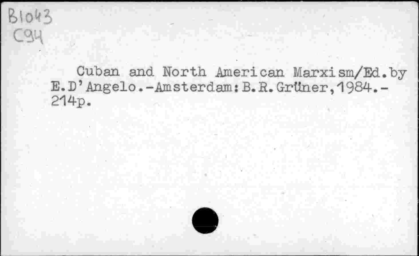 ﻿CBH
Cuban and North American Marxism/Ed.by E.D’Angelo.-Amsterdams B.E.Grüner,1984.-214p.